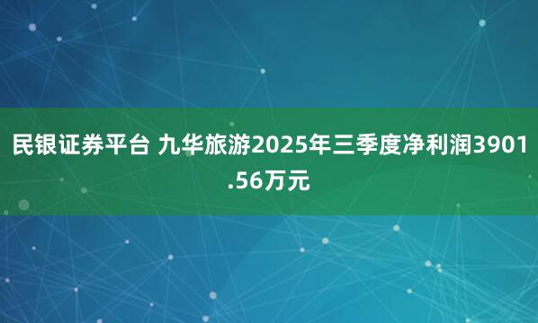 民银证券平台 九华旅游2025年三季度净利润3901.56万元
