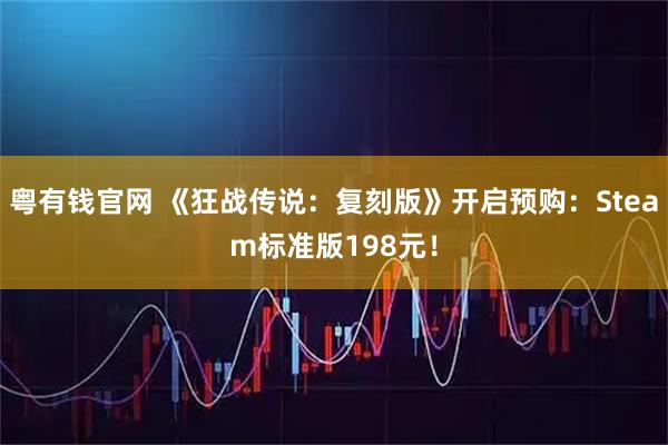 粤有钱官网 《狂战传说:复刻版》开启预购:Steam标准版198元!