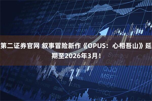 第二证券官网 叙事冒险新作《OPUS：心相吾山》延期至2026年3月！