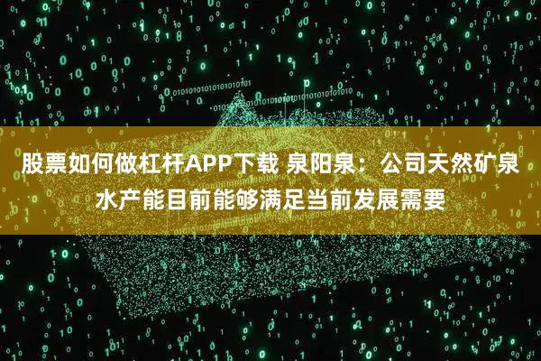 股票如何做杠杆APP下载 泉阳泉：公司天然矿泉水产能目前能够满足当前发展需要