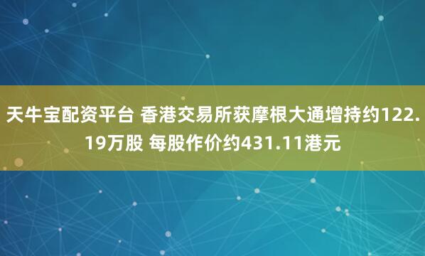 天牛宝配资平台 香港交易所获摩根大通增持约122.19万股 每股作价约431.11港元