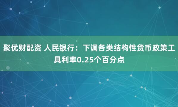 聚优财配资 人民银行：下调各类结构性货币政策工具利率0.25个百分点
