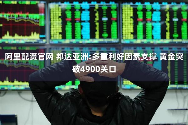 阿里配资官网 邦达亚洲:多重利好因素支撑 黄金突破4900关口