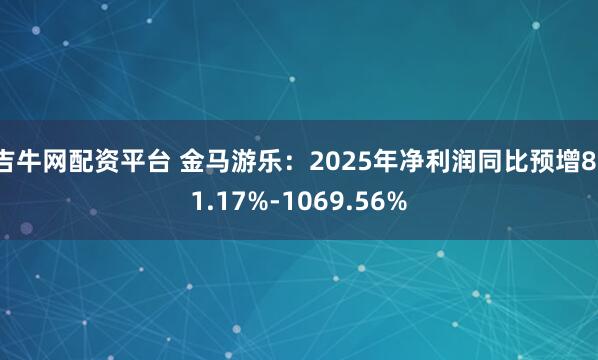 吉牛网配资平台 金马游乐：2025年净利润同比预增811.17%-1069.56%