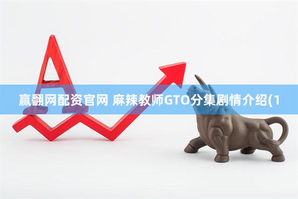 赢翻网配资官网 麻辣教师GTO分集剧情介绍(1