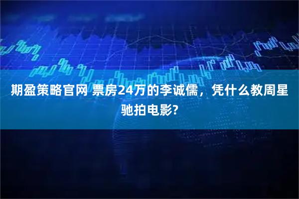 期盈策略官网 票房24万的李诚儒，凭什么教周星驰拍电影?
