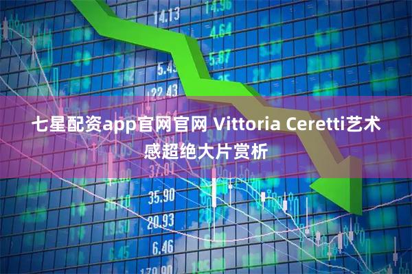 七星配资app官网官网 Vittoria Ceretti艺术感超绝大片赏析