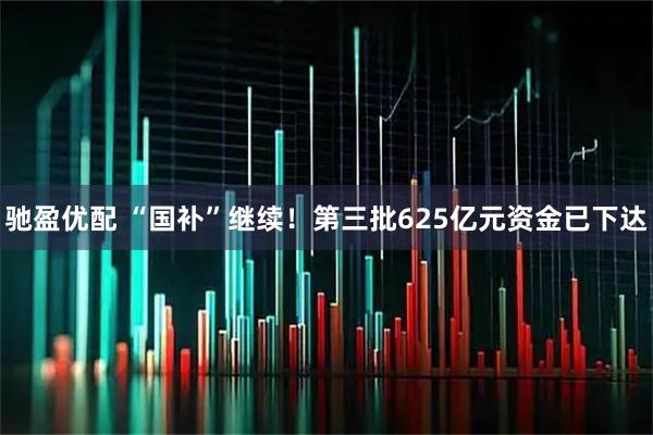 驰盈优配 “国补”继续！第三批625亿元资金已下达