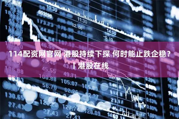 114配资网官网 港股持续下探 何时能止跌企稳？丨港股在线
